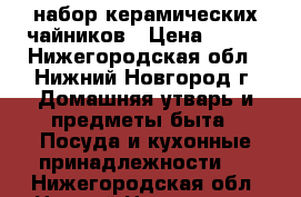 набор керамических чайников › Цена ­ 700 - Нижегородская обл., Нижний Новгород г. Домашняя утварь и предметы быта » Посуда и кухонные принадлежности   . Нижегородская обл.,Нижний Новгород г.